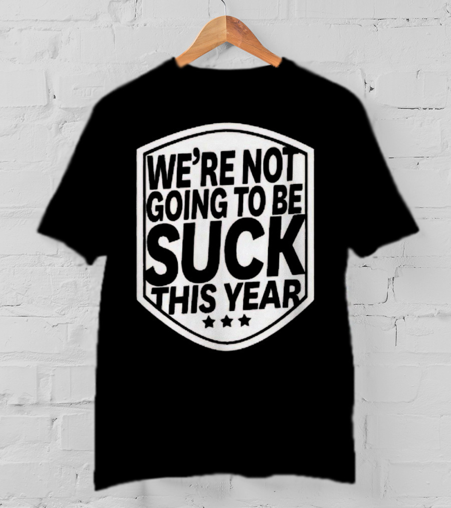 We’re Not Going To Be Suck This Year Sports Motivational Shield With Stars T-Shirt