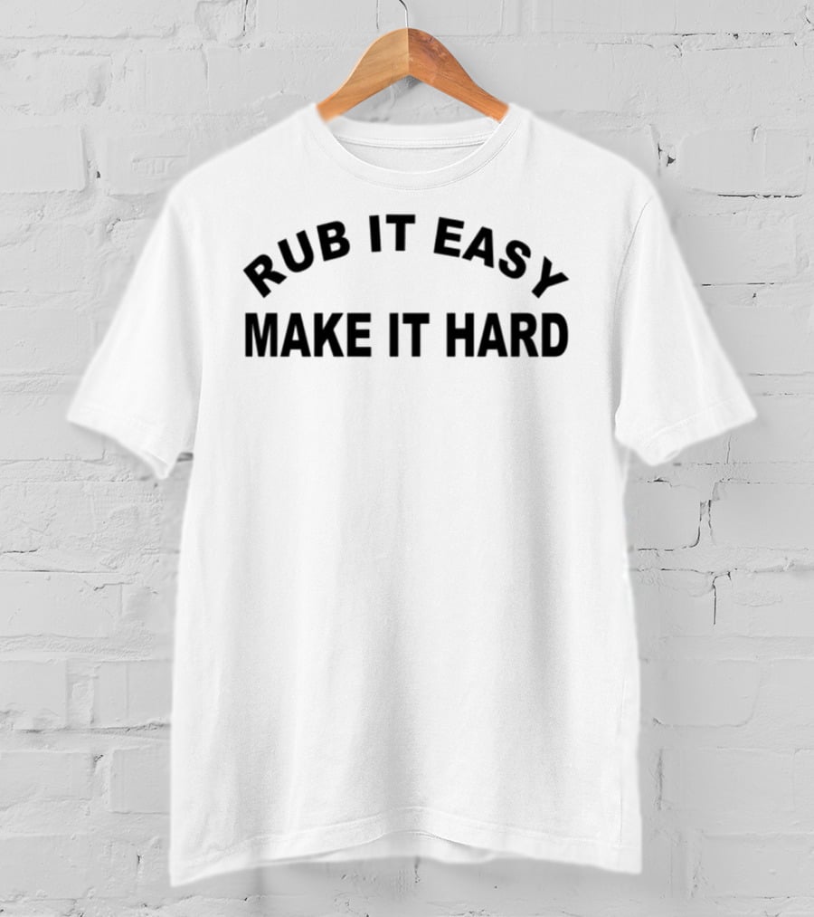 RUB IT EASY MAKE IT HARD T-Shirt