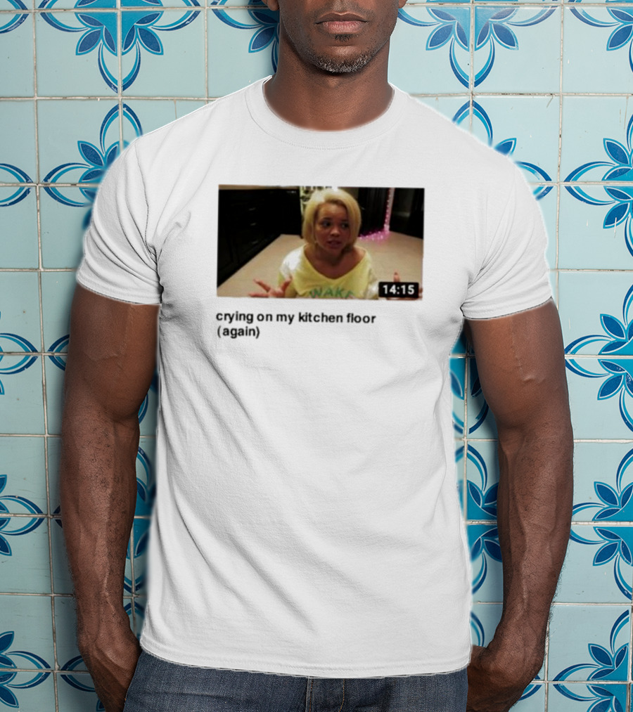 Crying On My Kitchen Floor Again Trisha Video 14:15 T-Shirt