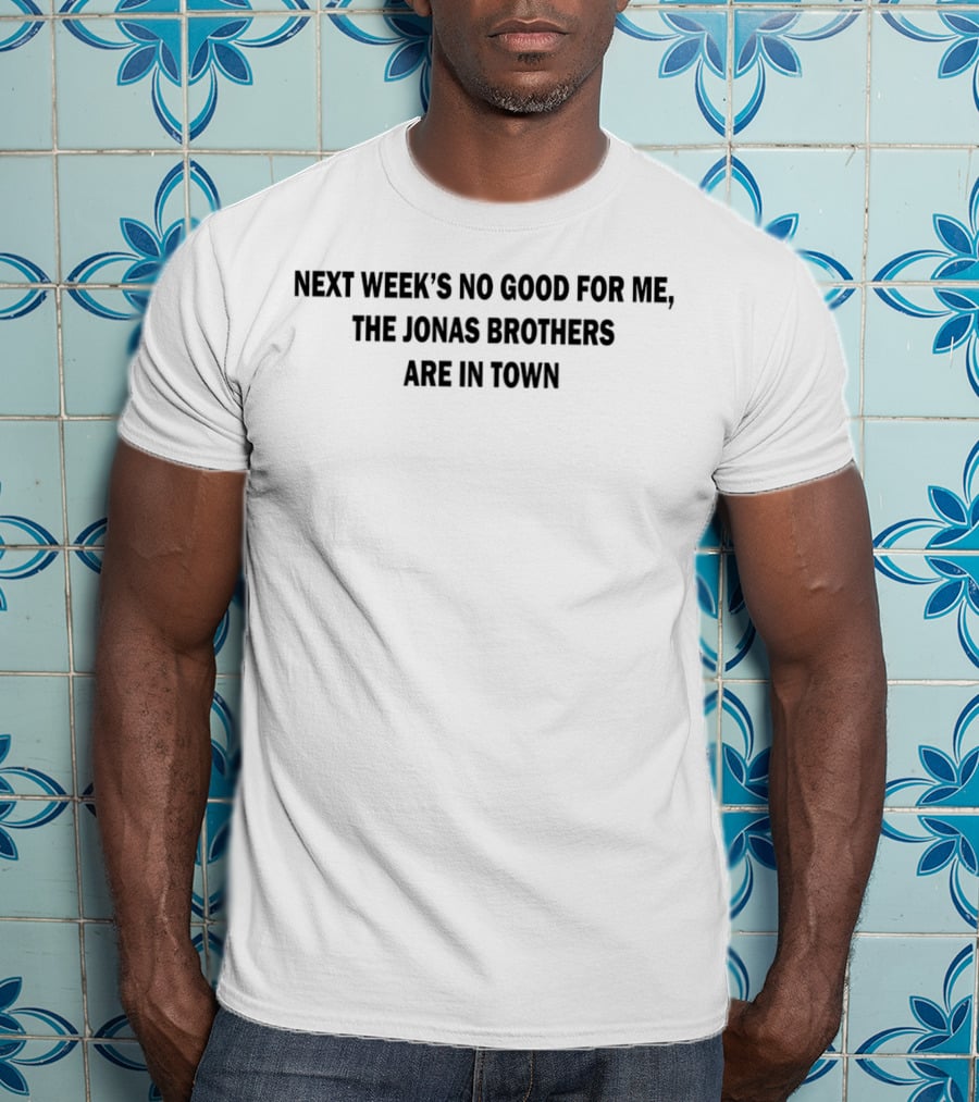 Next Week's No Good For Me The Jonas Brothers Are In Town Fan T-Shirt