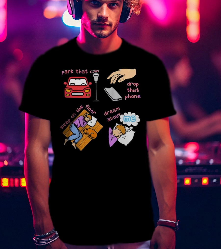 Park That Car Drop That Phone Sleep On The Floor Dream About Me T-Shirt