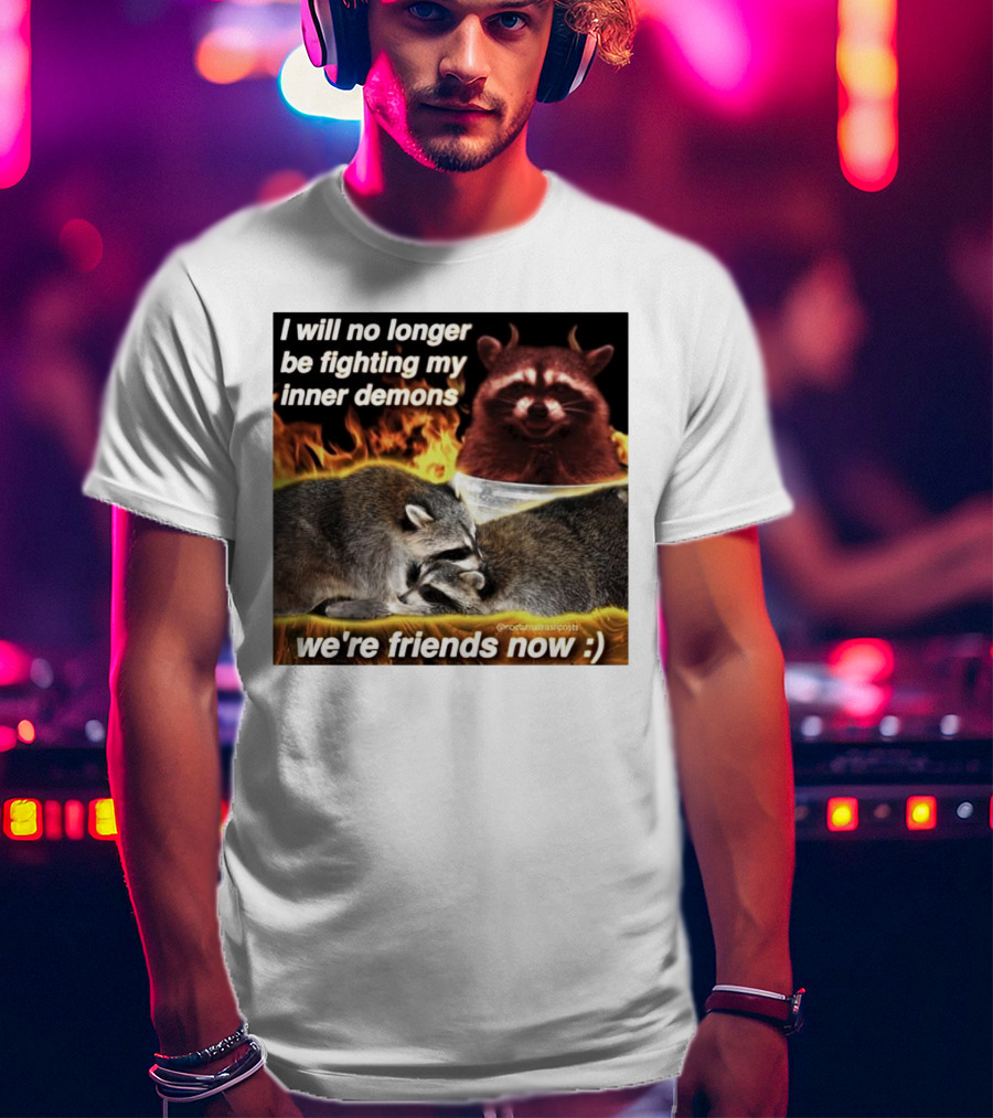 I Will No Longer Be Fighting My Inner Demons Raccoon Fire We're Friends Now T-Shirt