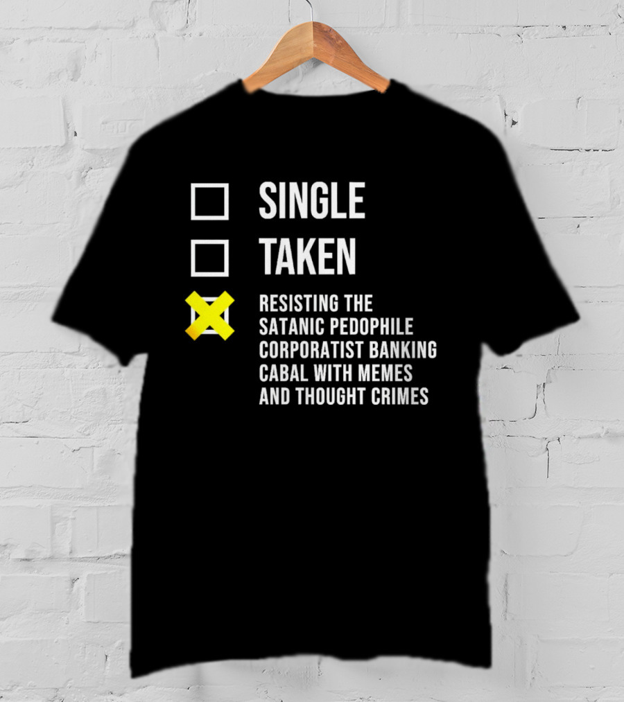 Single Taken Resisting The Satanic Pedophile Corporatist Banking Cabal With Memes And Thought Crimes T-Shirt