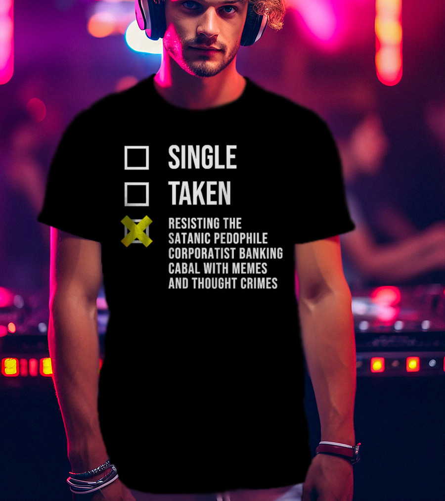 Single Taken Resisting The Satanic Pedophile Corporatist Banking Cabal With Memes And Thought Crimes T-Shirt