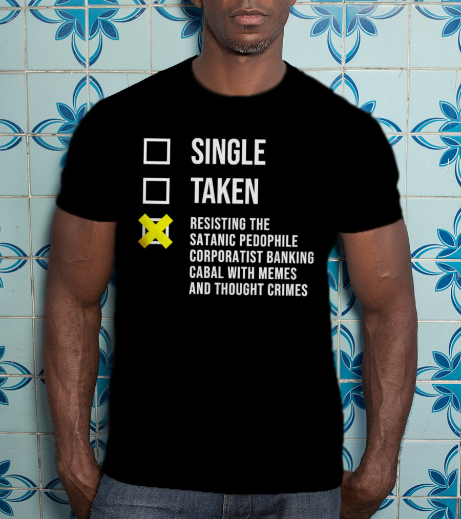 Single Taken Resisting The Satanic Pedophile Corporatist Banking Cabal With Memes And Thought Crimes T-Shirt