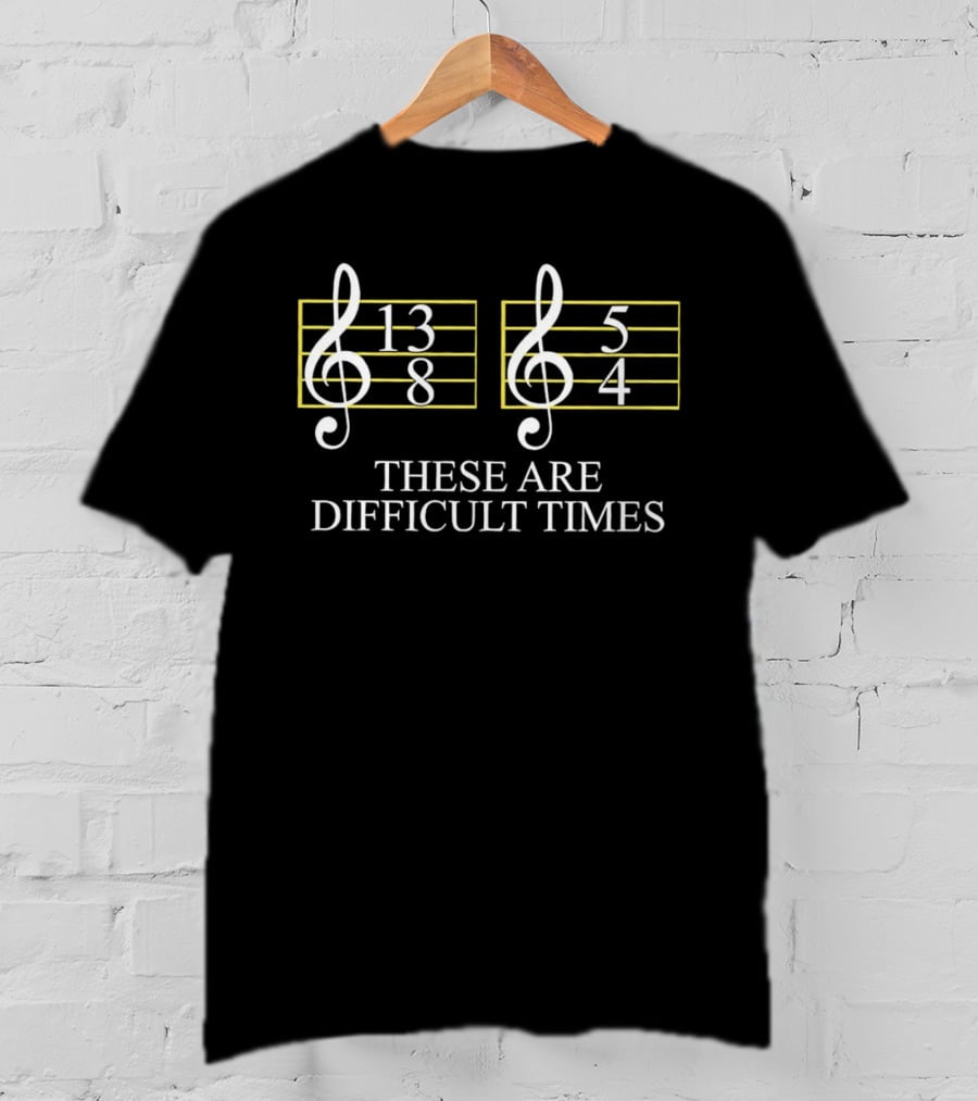 These Are Difficult Times 13/8 And 5/4 Musician Sheet T-Shirt