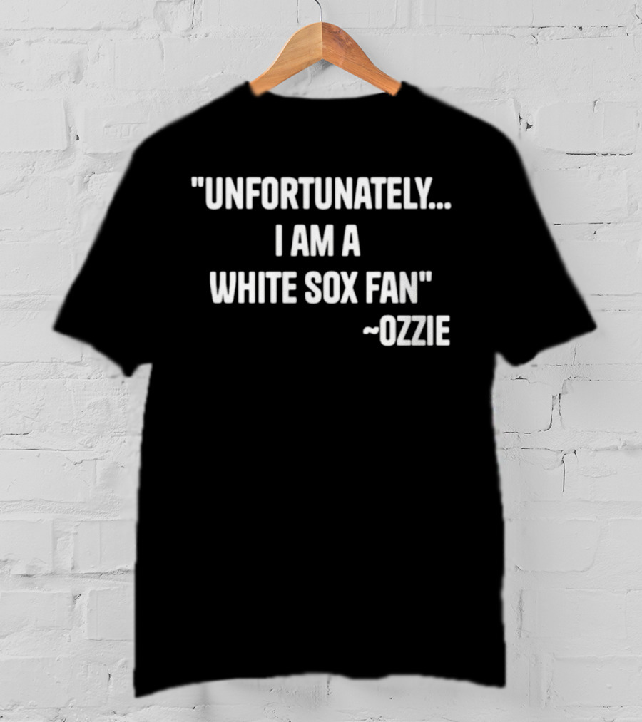 Unfortunately I Am A White Sox Fan Ozzie T-Shirt