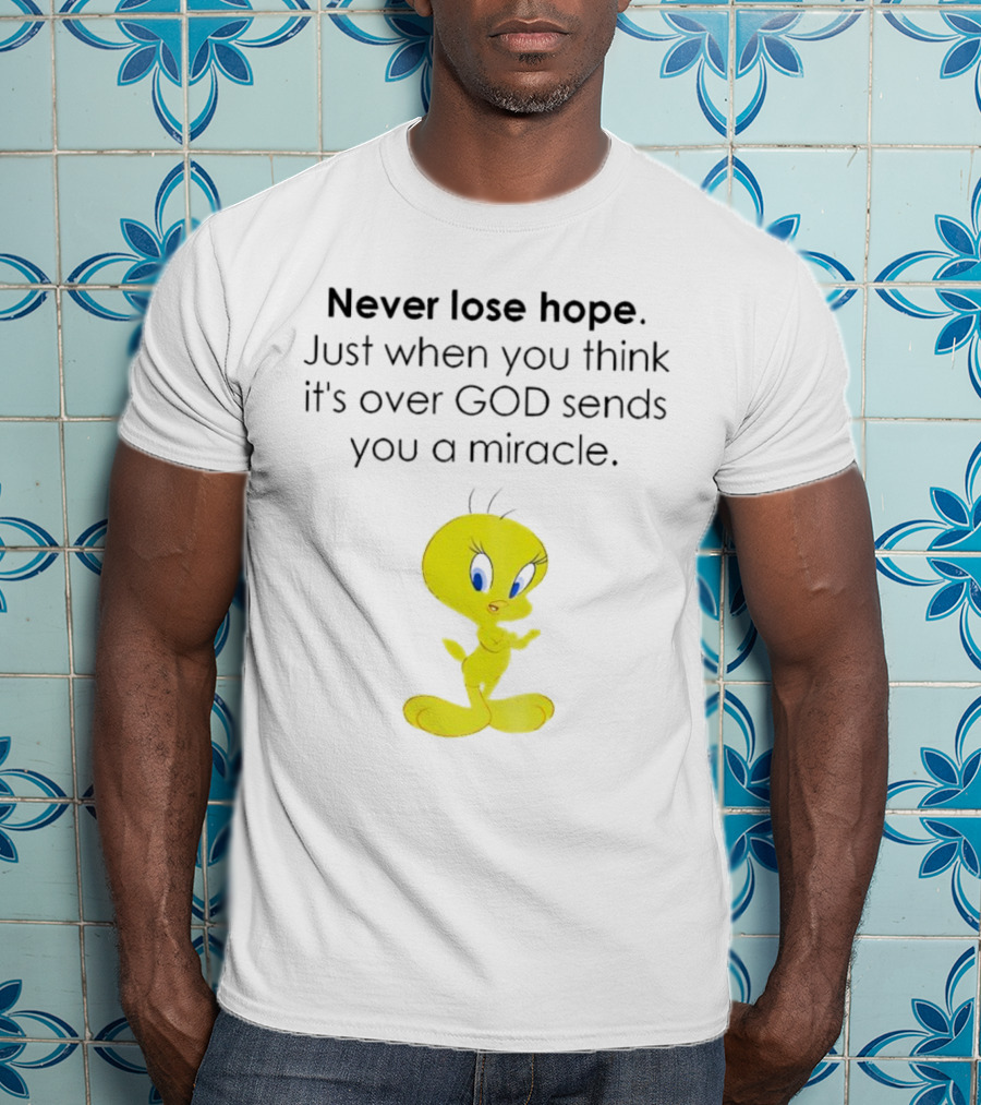 Never Lose Hope Just When You Think It's Over God Sends You A Miracle Tweety T-Shirt