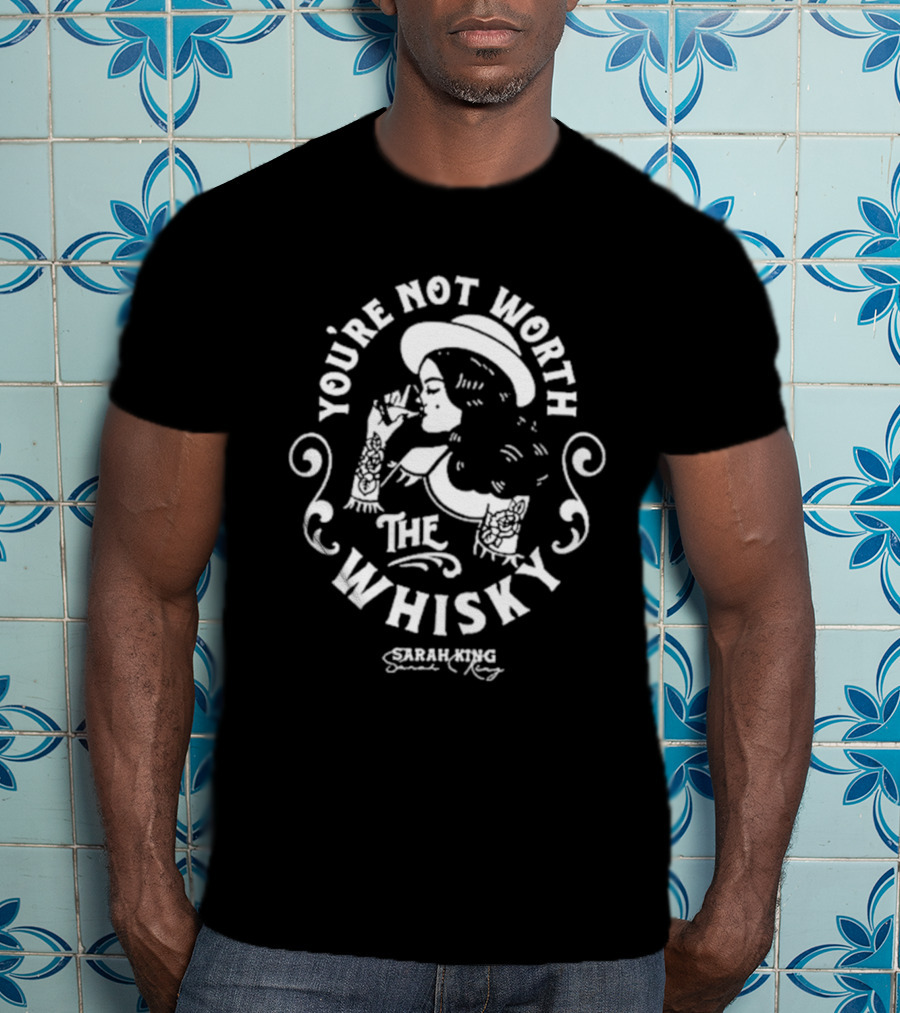 You're Not Worth The Whisky Sarah King T-Shirt