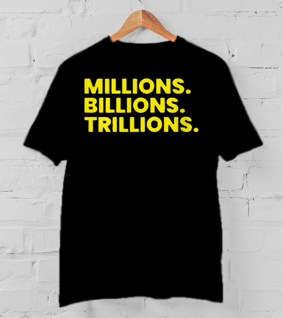 Millions Billions Trillions Travis Malloy T-Shirt