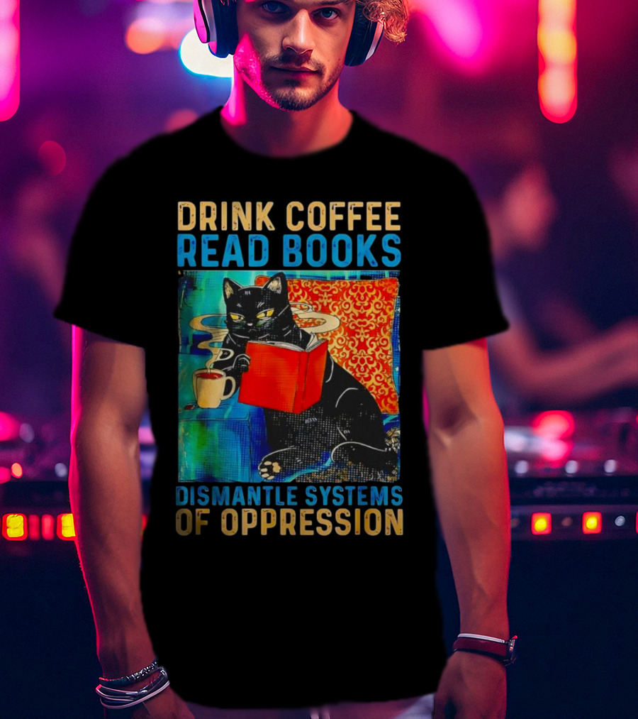 Drink Coffee Read Books Black Cat Dismantle Systems Of Oppression T-Shirt