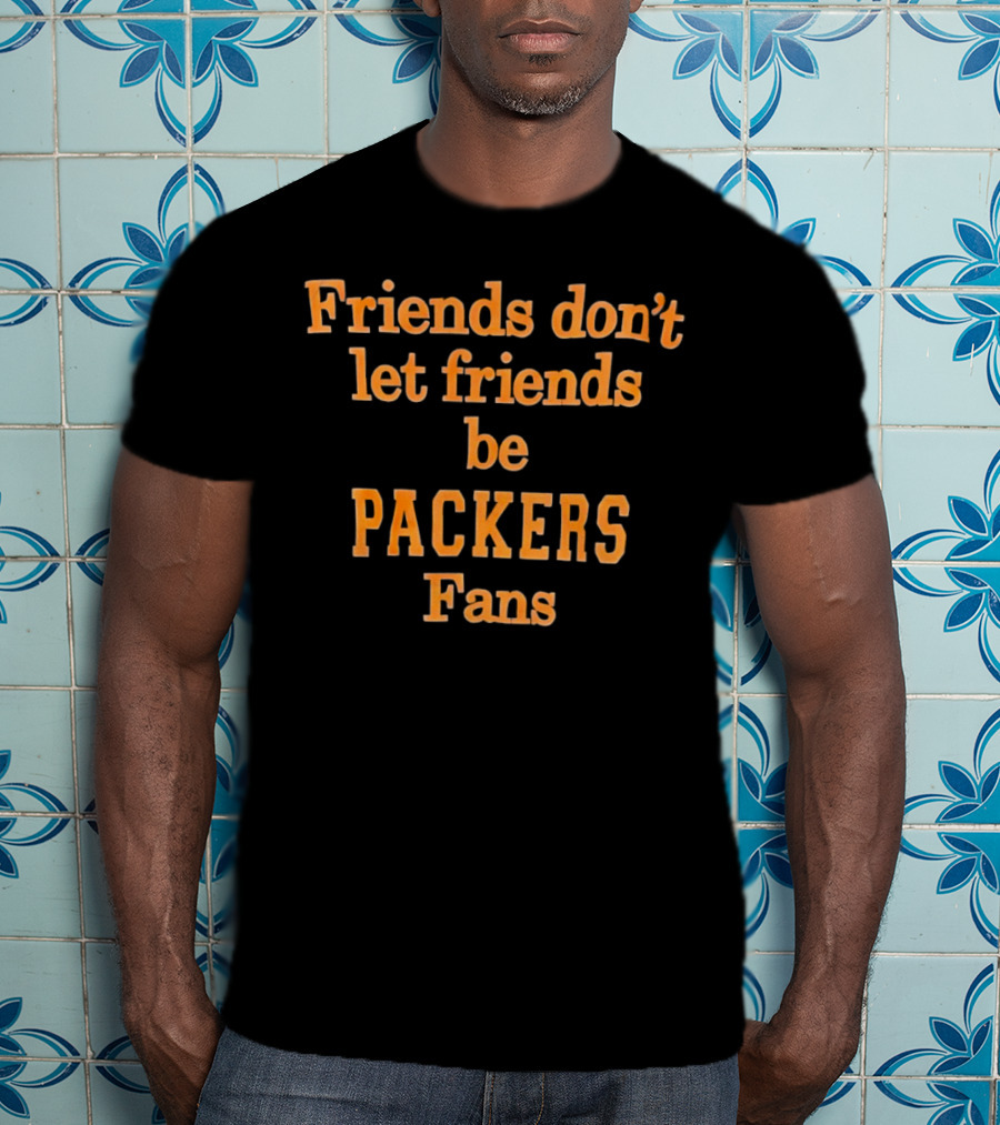 Friends Don’t Let Friends Be Packers Fans T-Shirt