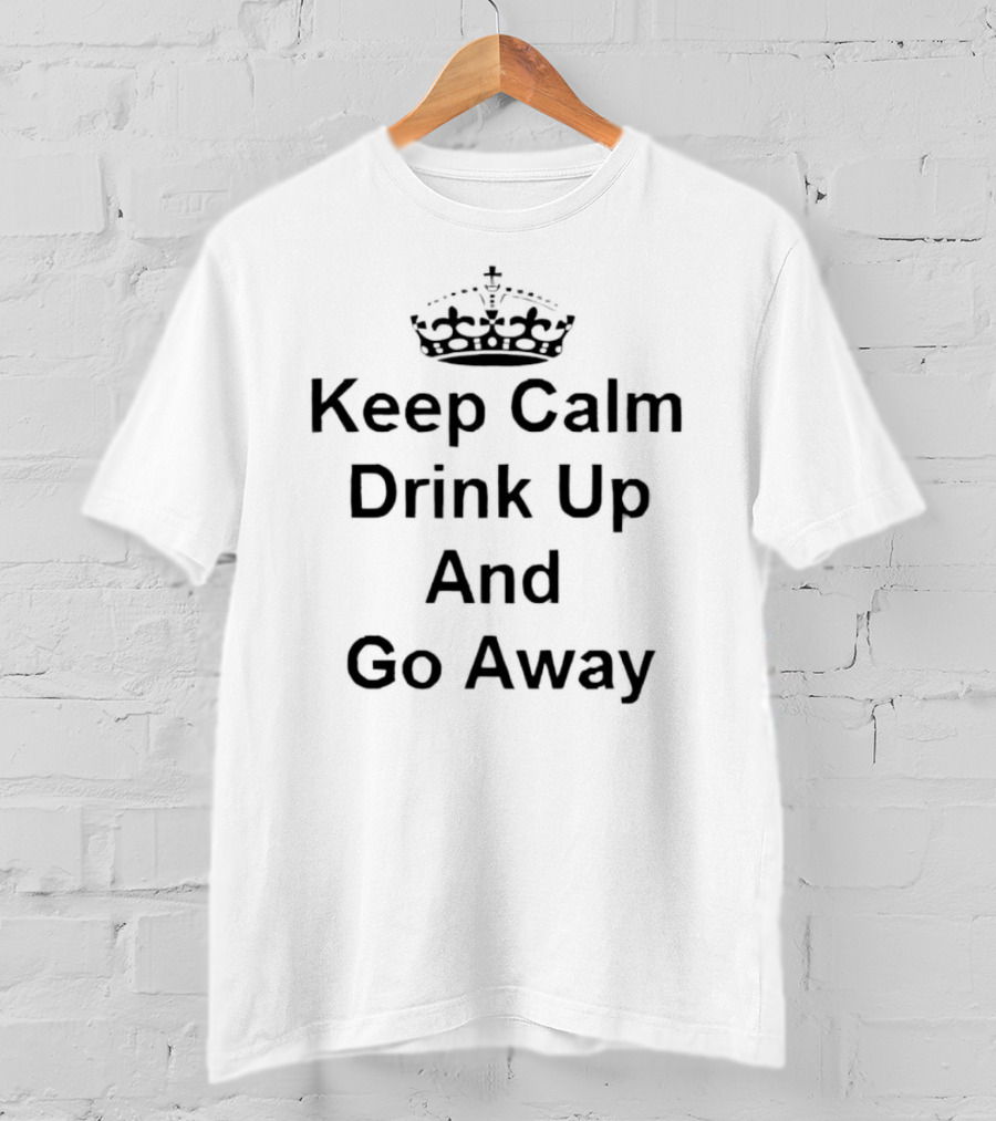 Keep Calm Drink Up And Go Away Crown T-Shirt