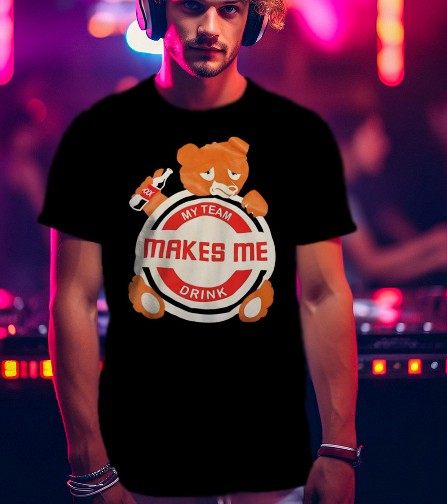 My Team Makes Me Drink Bear With Sad Bear Holding Bottle T-Shirt