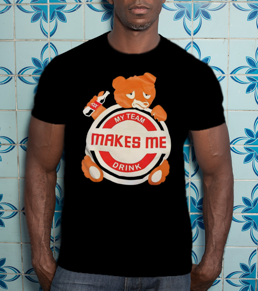 My Team Makes Me Drink Bear With Sad Bear Holding Bottle T-Shirt
