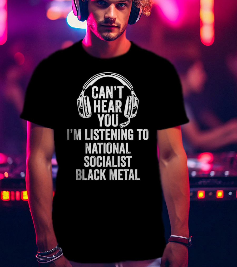I'm Listening To National Socialist Black Metal Can't Hear You T-Shirt