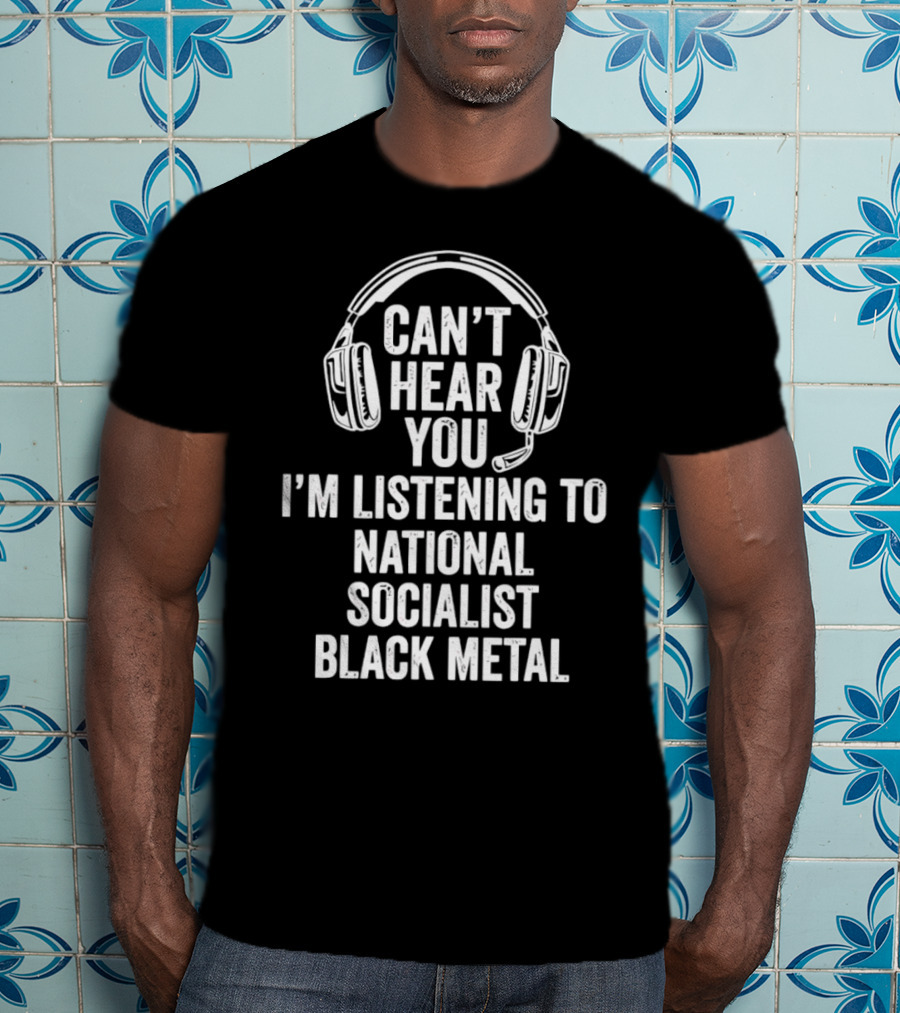 I'm Listening To National Socialist Black Metal Can't Hear You T-Shirt