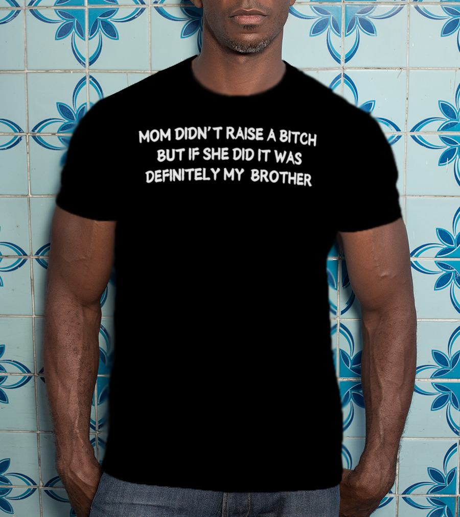 Mom Didn’t Raise A Bitch But If She Did It Was Definitely My Brother Humor T-Shirt