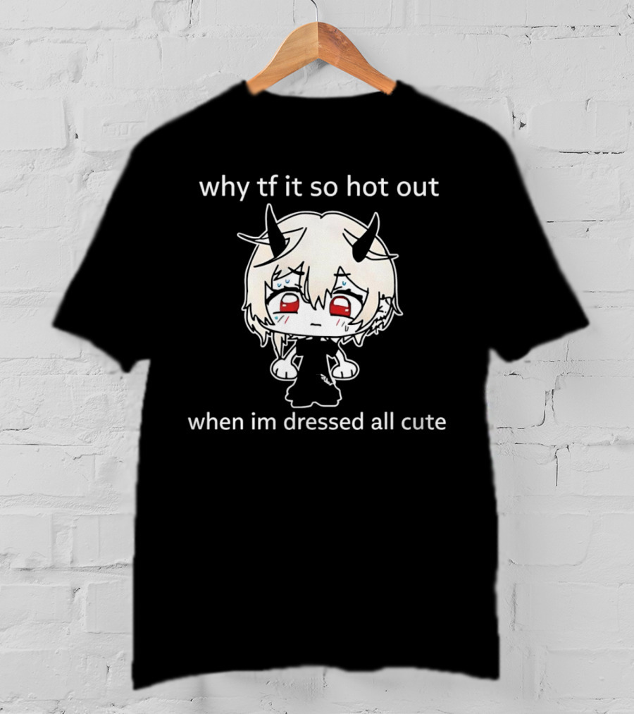 Why Tf It So Hot Out When Im Dressed All Cute Kawaii Demon Character T-Shirt