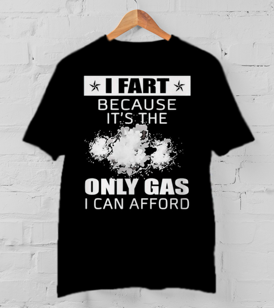 I Fart Because It's The Only Gas I Can Afford Explosive Humor T-Shirt