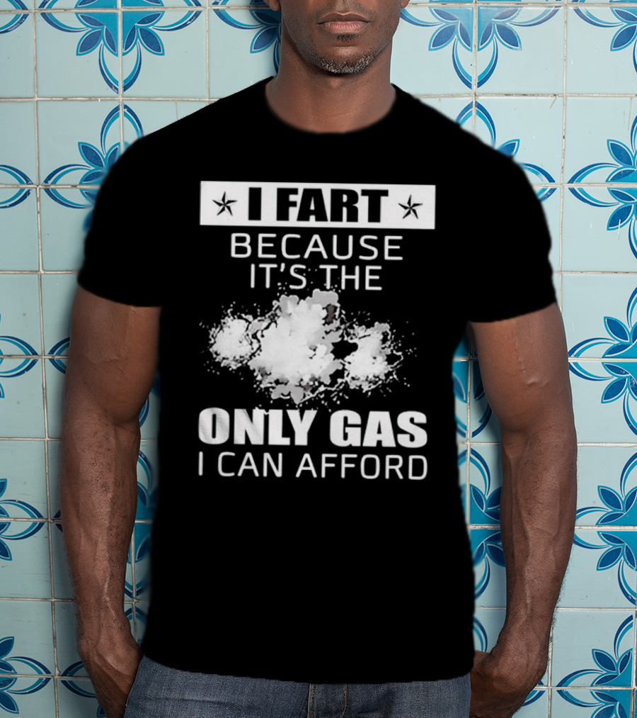 I Fart Because It's The Only Gas I Can Afford Explosive Humor T-Shirt