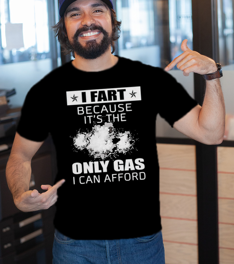 I Fart Because It's The Only Gas I Can Afford Explosive Humor T-Shirt