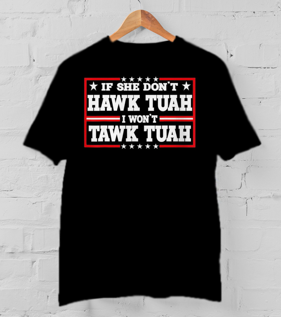 If She Don’t Hawk Tuah I Won’t Tawk Tuah T-Shirt
