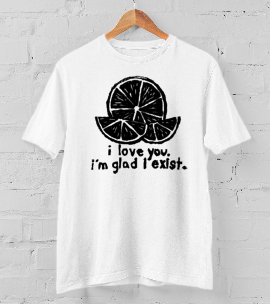 I Love You I’m Glad I Exist Citrus T-Shirt