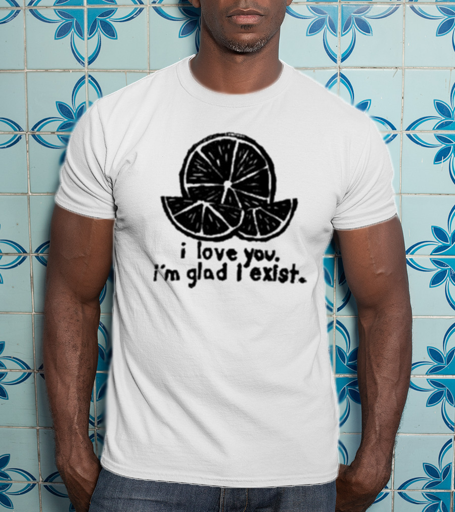 I Love You I’m Glad I Exist Citrus T-Shirt