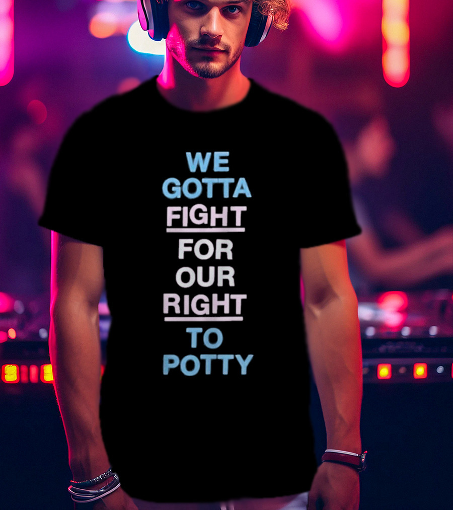 We Gotta Fight For Our Right To Potty T-Shirt