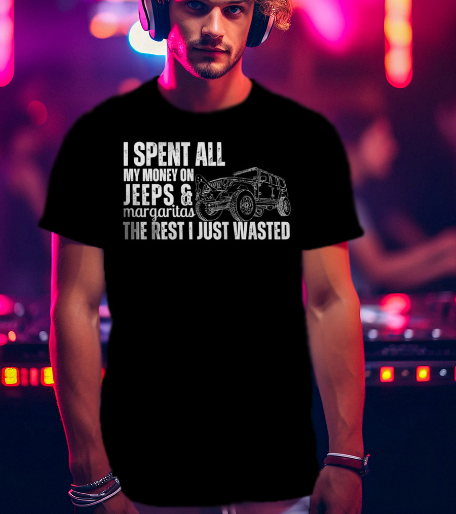 I Spent All My Money On Jeeps And Margaritas The Rest I Just Wasted Jeep T-Shirt