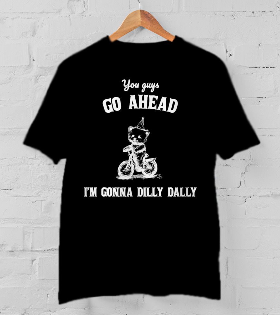 Teddy Bear Riding Bicycle With Party Hat Saying You Guys Go Ahead I'm Gonna Dilly Dally T-Shirt