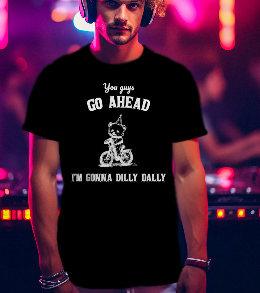 Teddy Bear Riding Bicycle With Party Hat Saying You Guys Go Ahead I'm Gonna Dilly Dally T-Shirt