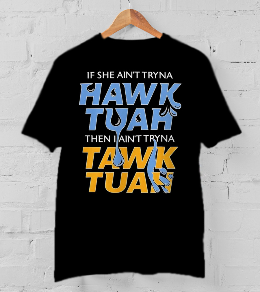 If She Ain’t Tryna Hawk Tuah Then I Ain’t Tryna Tawk Tuah T-Shirt