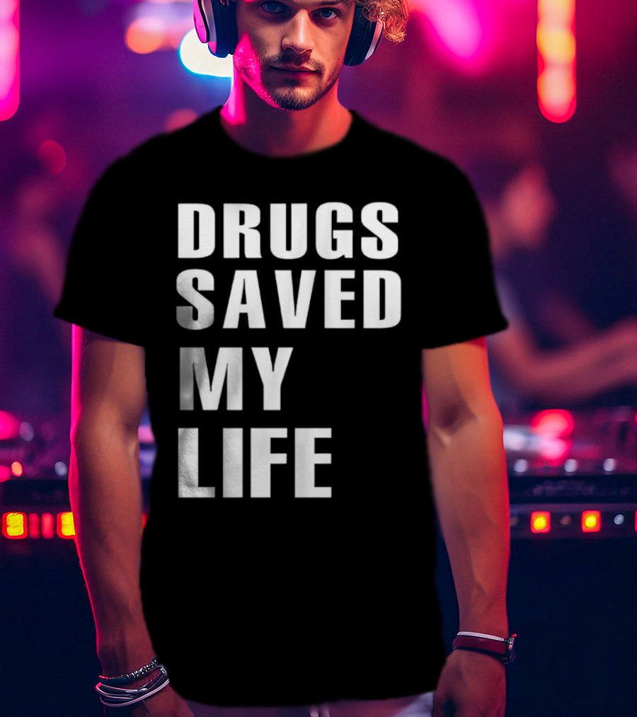 Drugs Saved My Life T-Shirt
