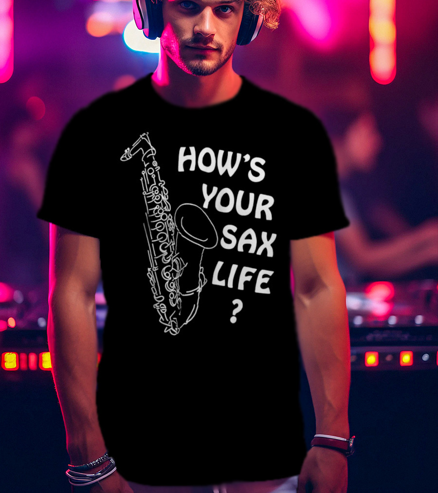 HOW’S YOUR SAX LIFE SAXOPHONE MUSIC QUESTION TEXT T-Shirt
