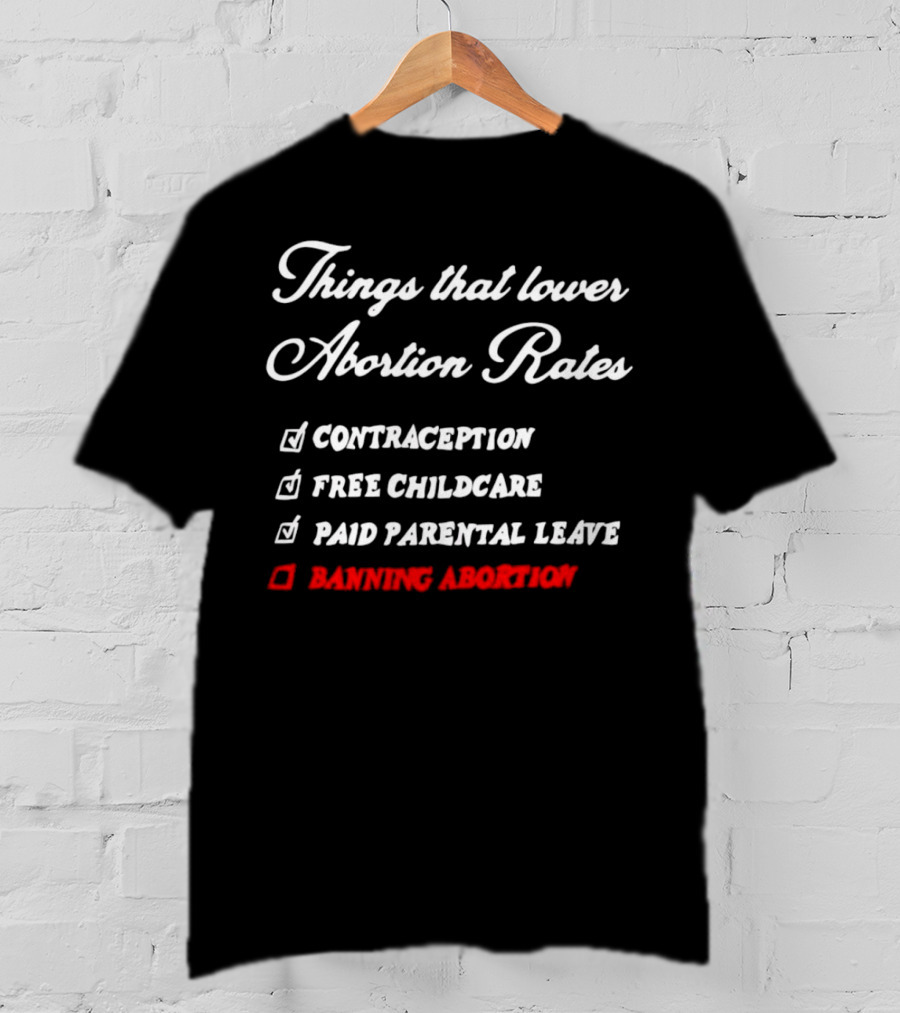 Things That Lower Abortion Rates Contraception Free Childcare Paid Parental Leave Banning Abortion T-Shirt
