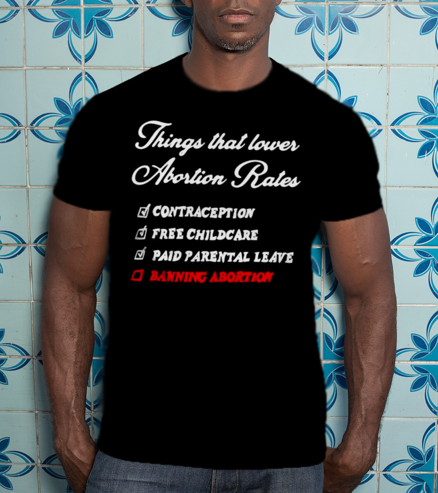 Things That Lower Abortion Rates Contraception Free Childcare Paid Parental Leave Banning Abortion T-Shirt