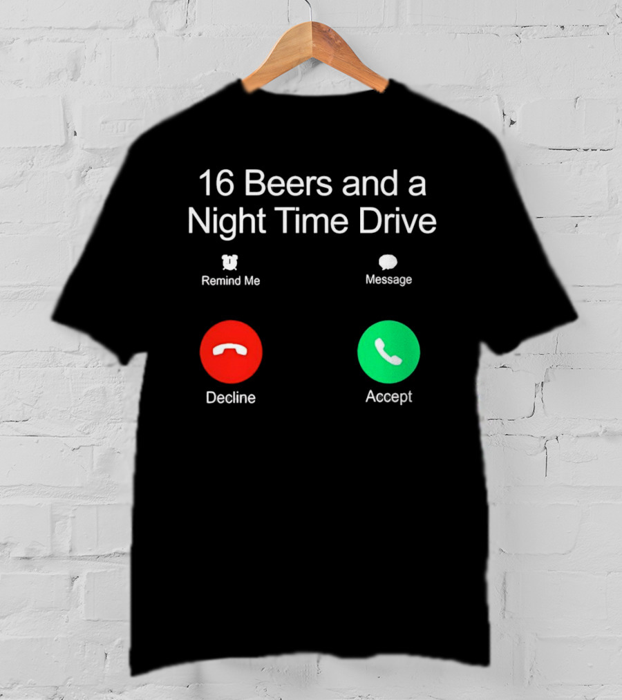 16 Beers And A Night Time Drive Accept Decline Call T-Shirt