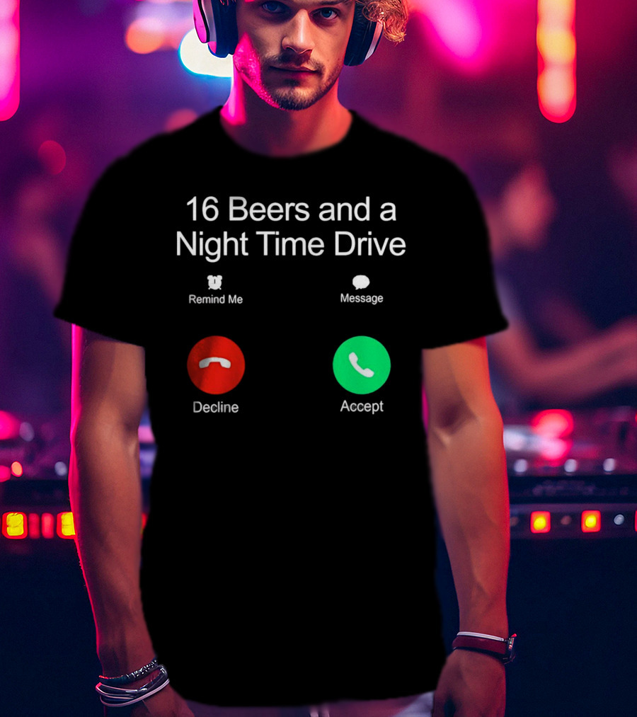16 Beers And A Night Time Drive Accept Decline Call T-Shirt