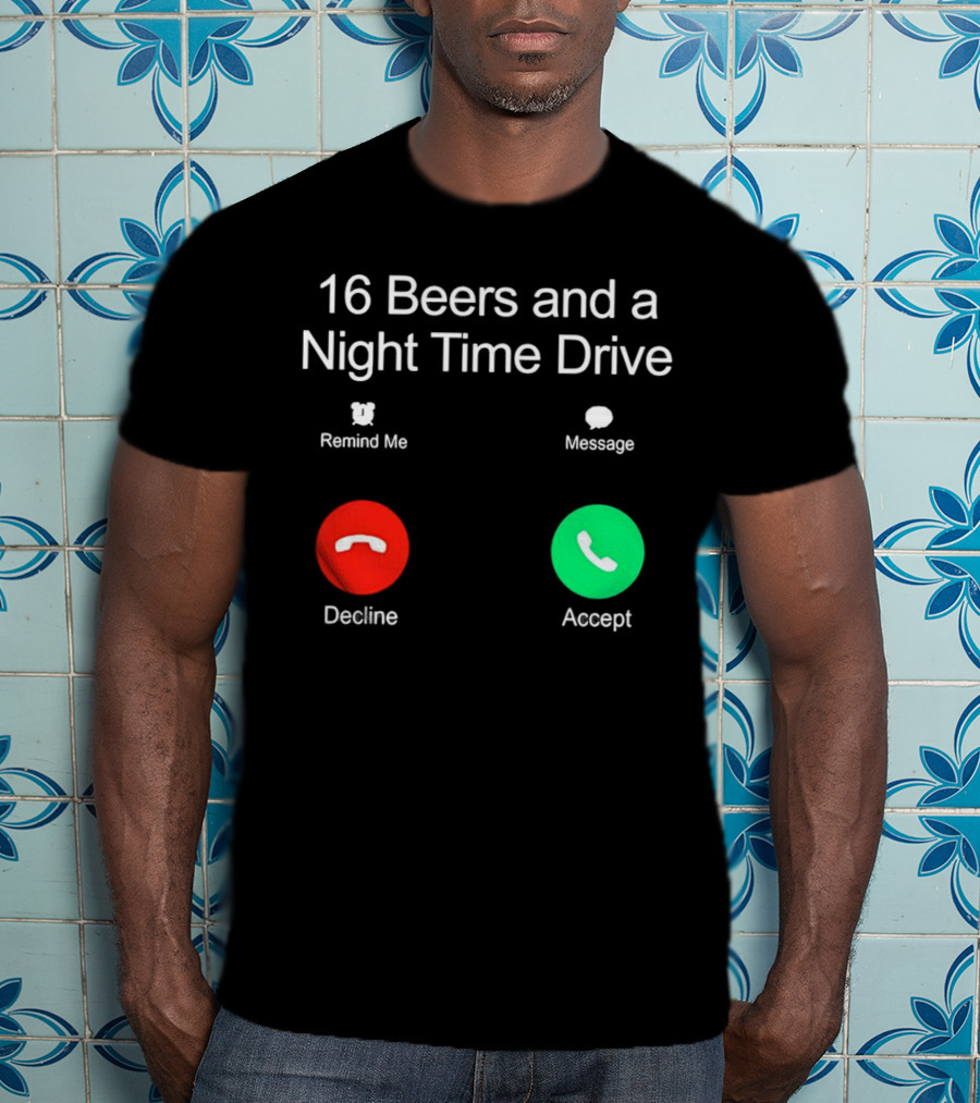 16 Beers And A Night Time Drive Accept Decline Call T-Shirt