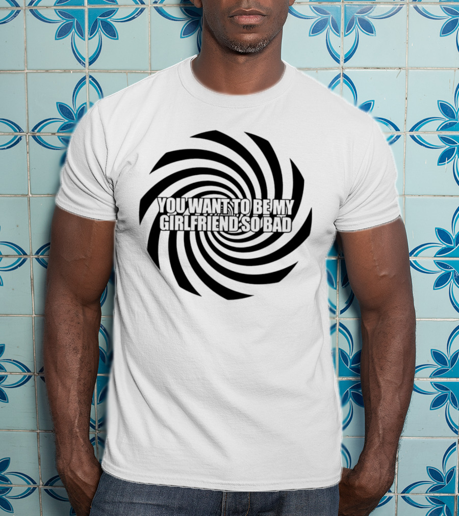 You Want To Be My Girlfriend So Bad Spiral Optical Illusion T-Shirt