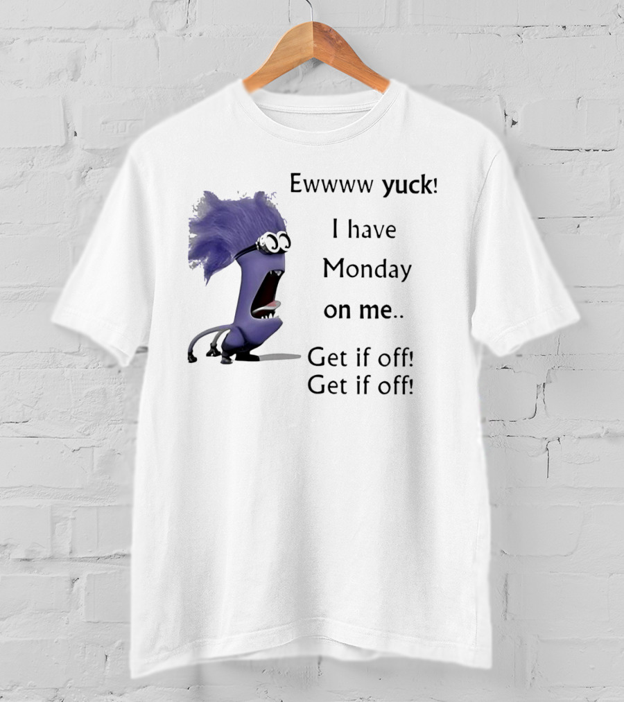 Ewww Yuck Evil Minion I Have Monday On Me Get It Off Get It Off T-Shirt
