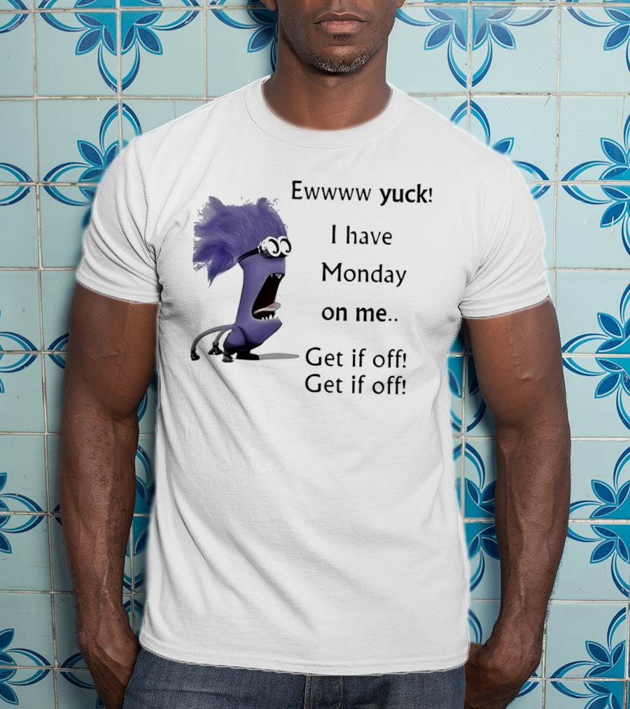 Ewww Yuck Evil Minion I Have Monday On Me Get It Off Get It Off T-Shirt