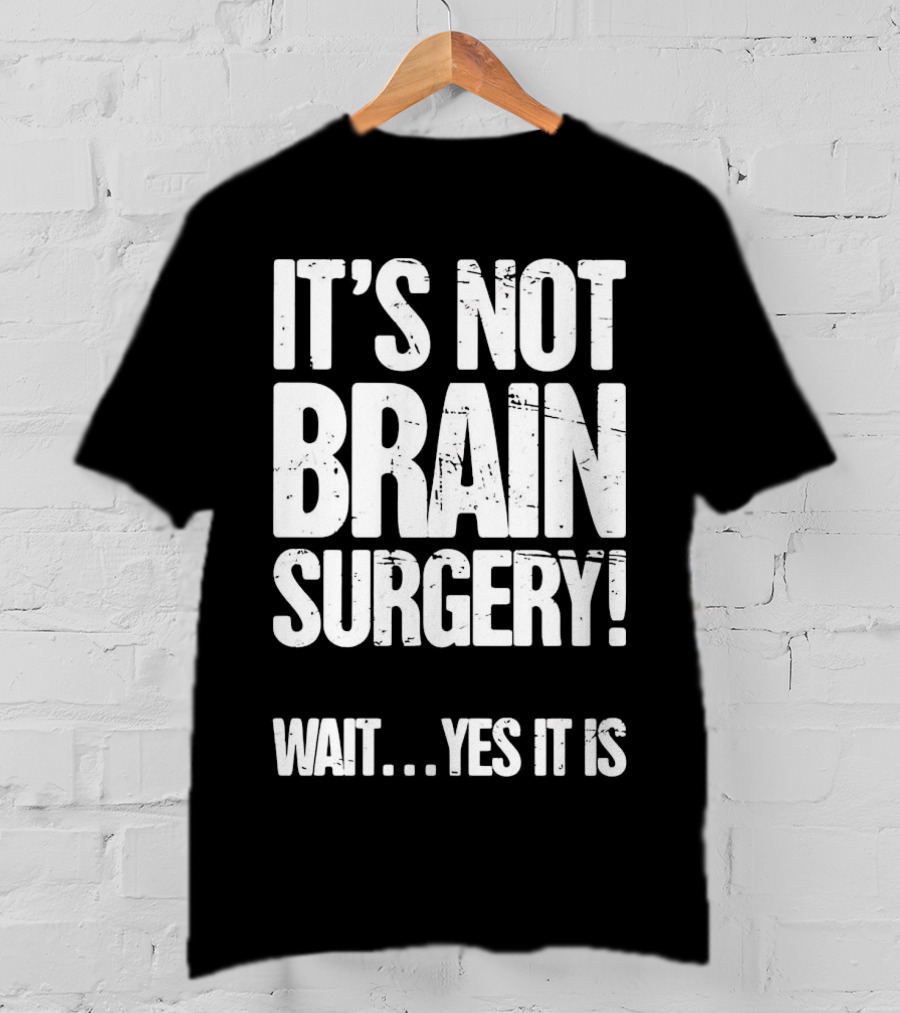 It’s Not Brain Surgery Wait Yes It Is Humorous T-Shirt