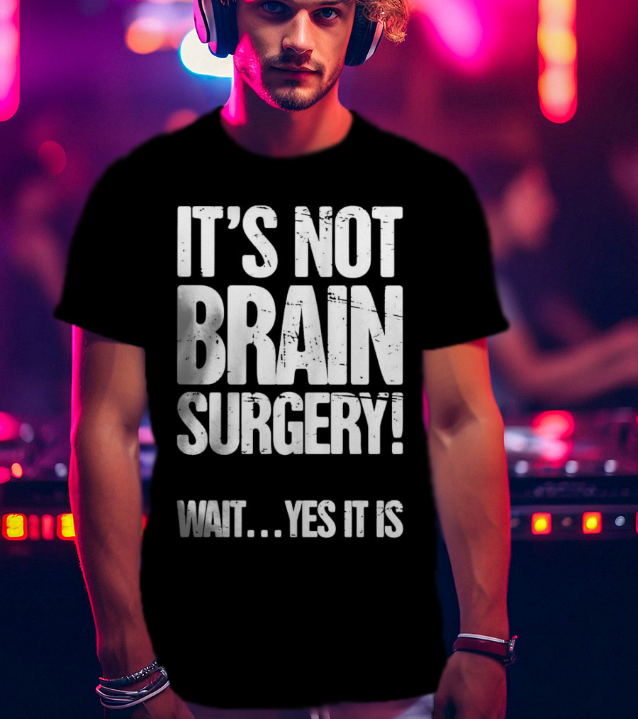 It’s Not Brain Surgery Wait Yes It Is Humorous T-Shirt