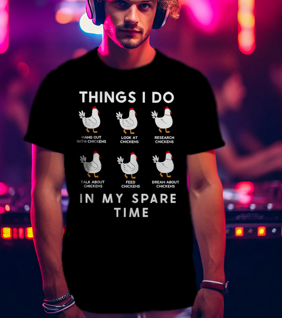 Things I Do Hang Out Look At Research Talk About Feed Dream About Chickens In My Spare Time T-Shirt