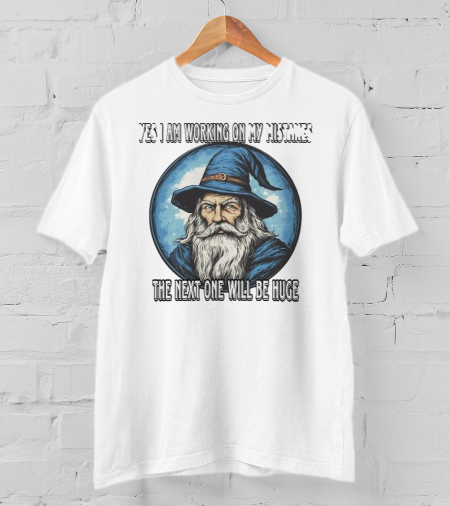 Yes I Am Working On My Mistakes Wizard The Next One Will Be Huge T-Shirt