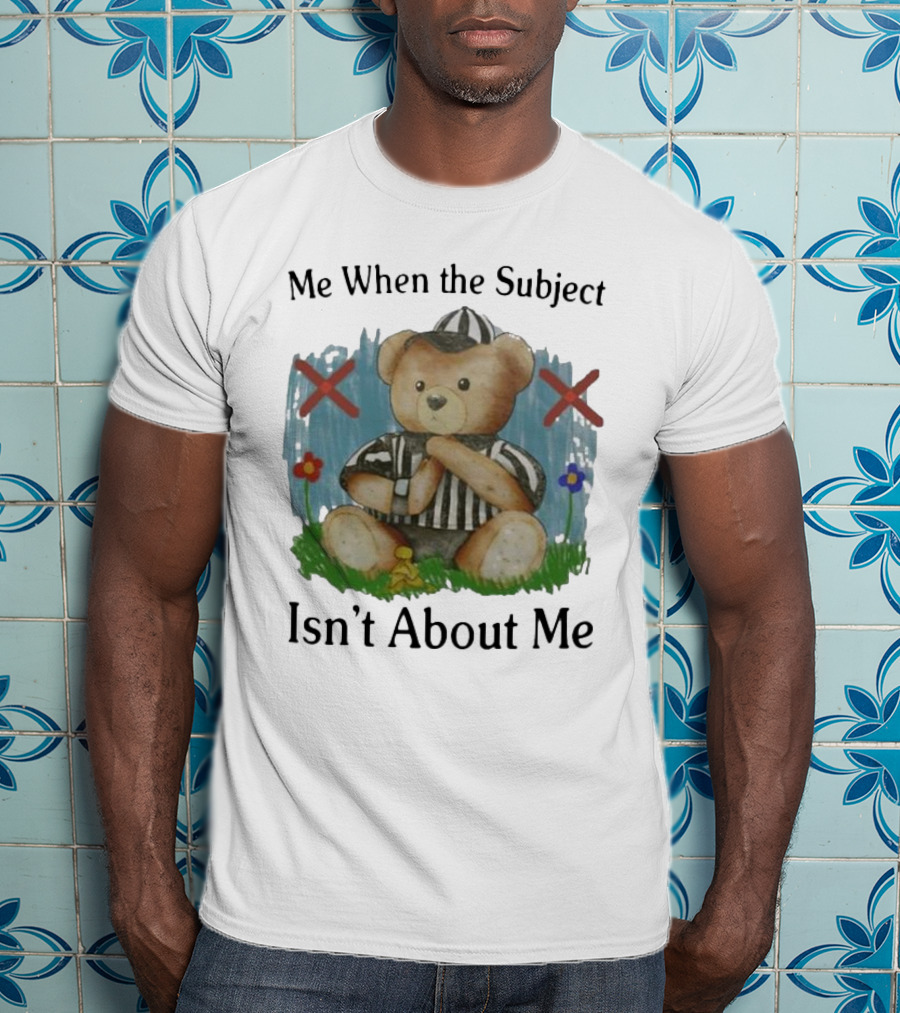 Me When The Subject Isn’t About Me Referee Bear With Crossed Arms And Flowers T-Shirt