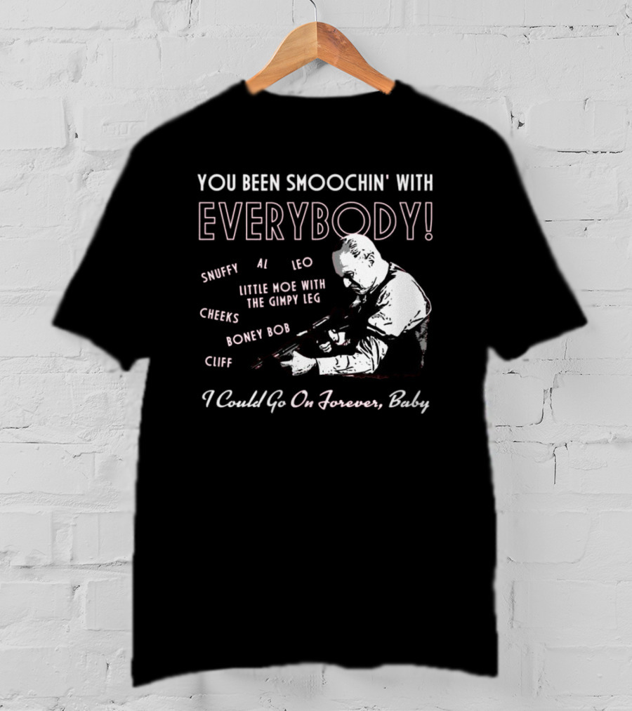 You Been Smoochin' With Everybody Snuffy Al Leo Little Moe With The Gimpy Leg Cheeks Boney Bob Cliff I Could Go On Forever Baby T-Shirt